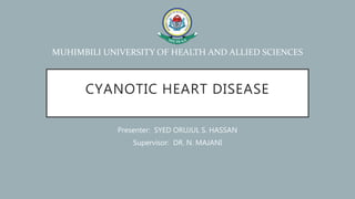 CYANOTIC HEART DISEASE
Presenter: SYED ORUJUL S. HASSAN
Supervisor: DR. N. MAJANI
MUHIMBILI UNIVERSITY OF HEALTH AND ALLIED SCIENCES
 