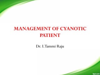 MANAGEMENT OF CYANOTIC
PATIENT
Dr. I.Tammi Raju
 
