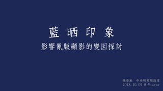 藍 晒 印 象
影響氰版顯影的變因探討
張景淞 中央研究院助理
2018.10.09 @ Viator
 
