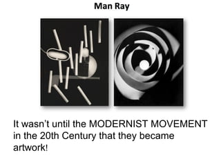 It wasn’t until the MODERNIST MOVEMENT
in the 20th Century that they became
artwork!
 