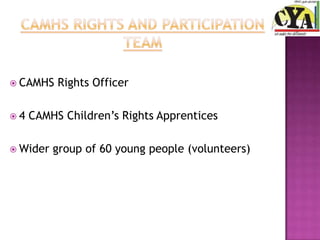  CAMHS   Rights Officer

4   CAMHS Children’s Rights Apprentices

 Wider   group of 60 young people (volunteers)
 