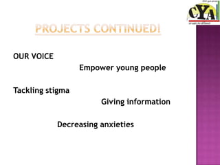 OUR VOICE
                  Empower young people

Tackling stigma
                       Giving information

            Decreasing anxieties
 