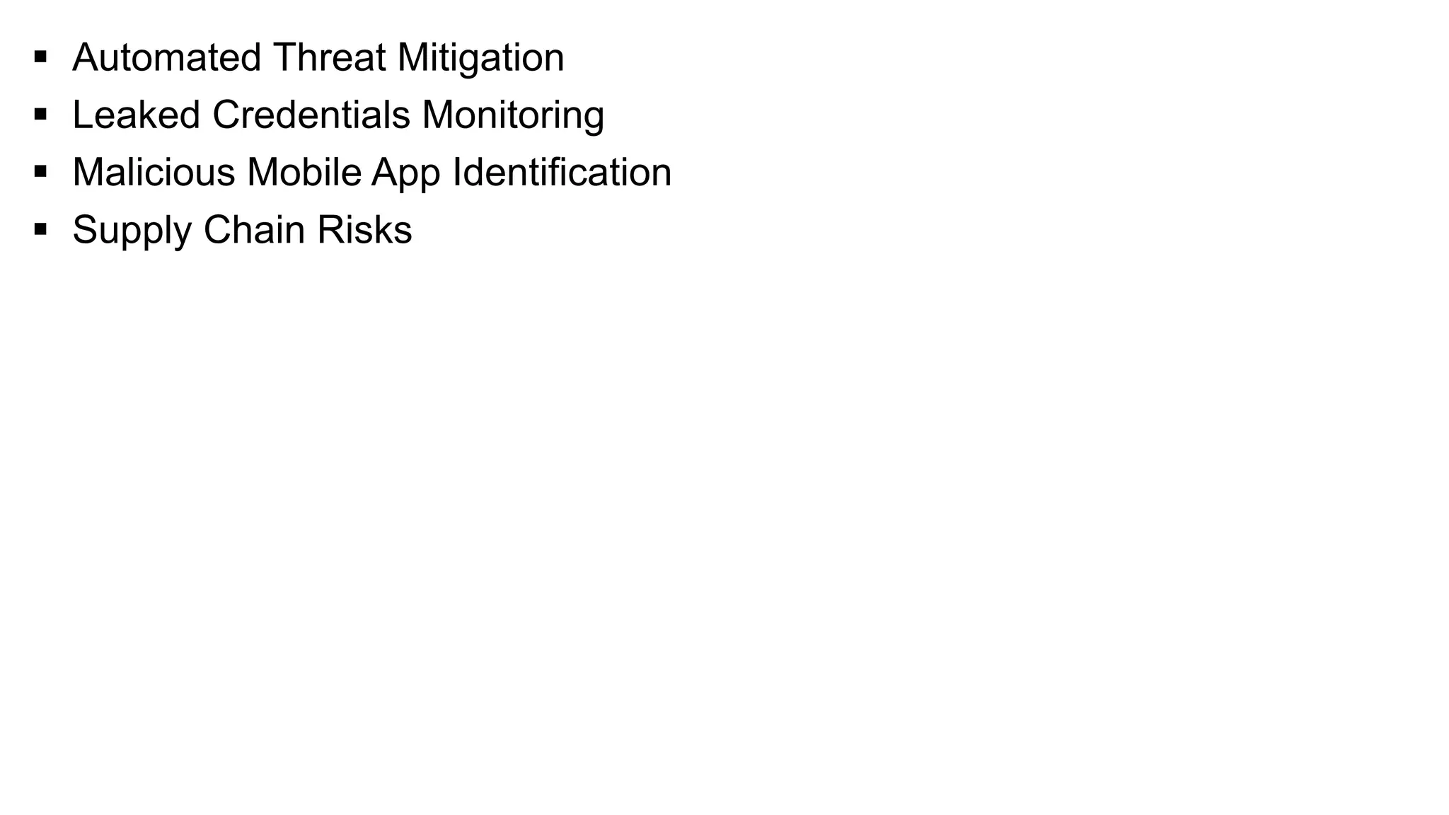 ▪ Automated Threat Mitigation
▪ Leaked Credentials Monitoring
▪ Malicious Mobile App Identification
▪ Supply Chain Risks
 