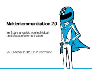 Maklerkommunikation 2.0
Im Spannungsfeld von Individual-
und Massenkommunikation




25. Oktober 2012, DKM Dortmund
 