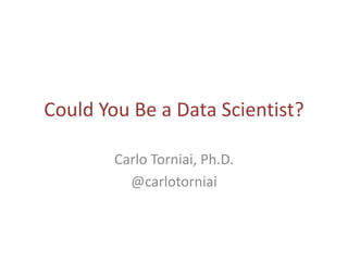 Could You Be a Data Scientist? 
Carlo Torniai, Ph.D. 
@carlotorniai 
 