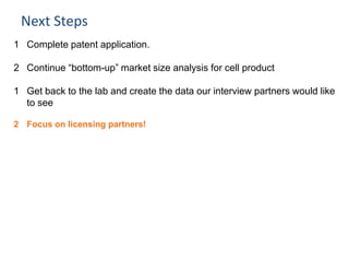 Next Steps
1 Complete patent application.
2 Continue “bottom-up” market size analysis for cell product
1 Get back to the l...