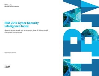 IBM 2015 Cyber Security
Intelligence Index
Analysis of cyber attack and incident data from IBM’s worldwide
security services operations
IBM Security
Managed Security Services
Research Report
 