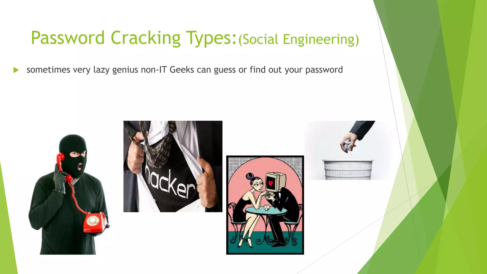 Password Cracking Types:(Social Engineering)
 sometimes very lazy genius non-IT Geeks can guess or find out your password
 