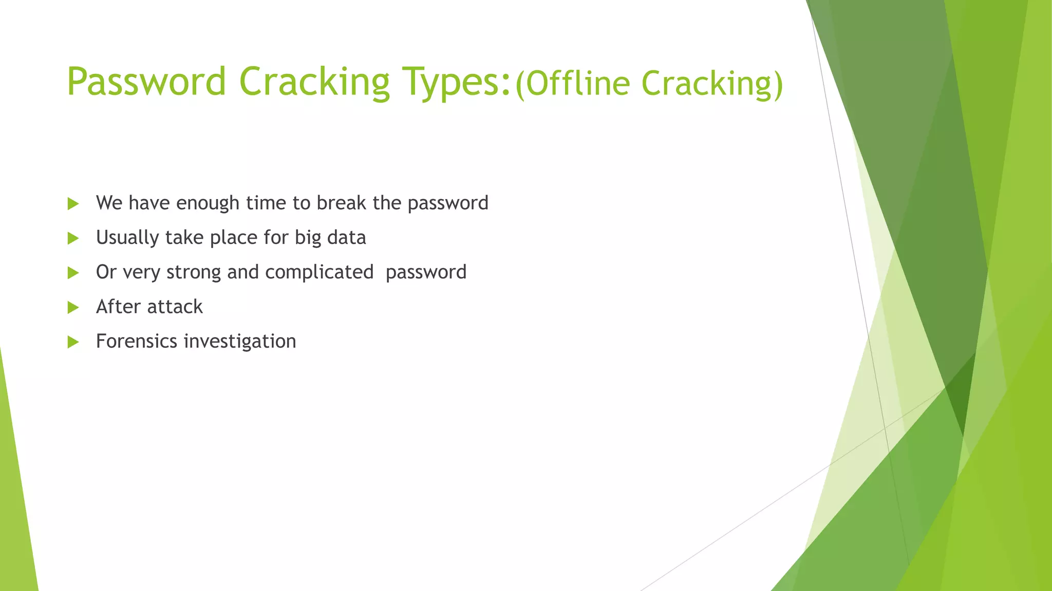 Password Cracking Types:(Offline Cracking)
 We have enough time to break the password
 Usually take place for big data
 Or very strong and complicated password
 After attack
 Forensics investigation
 