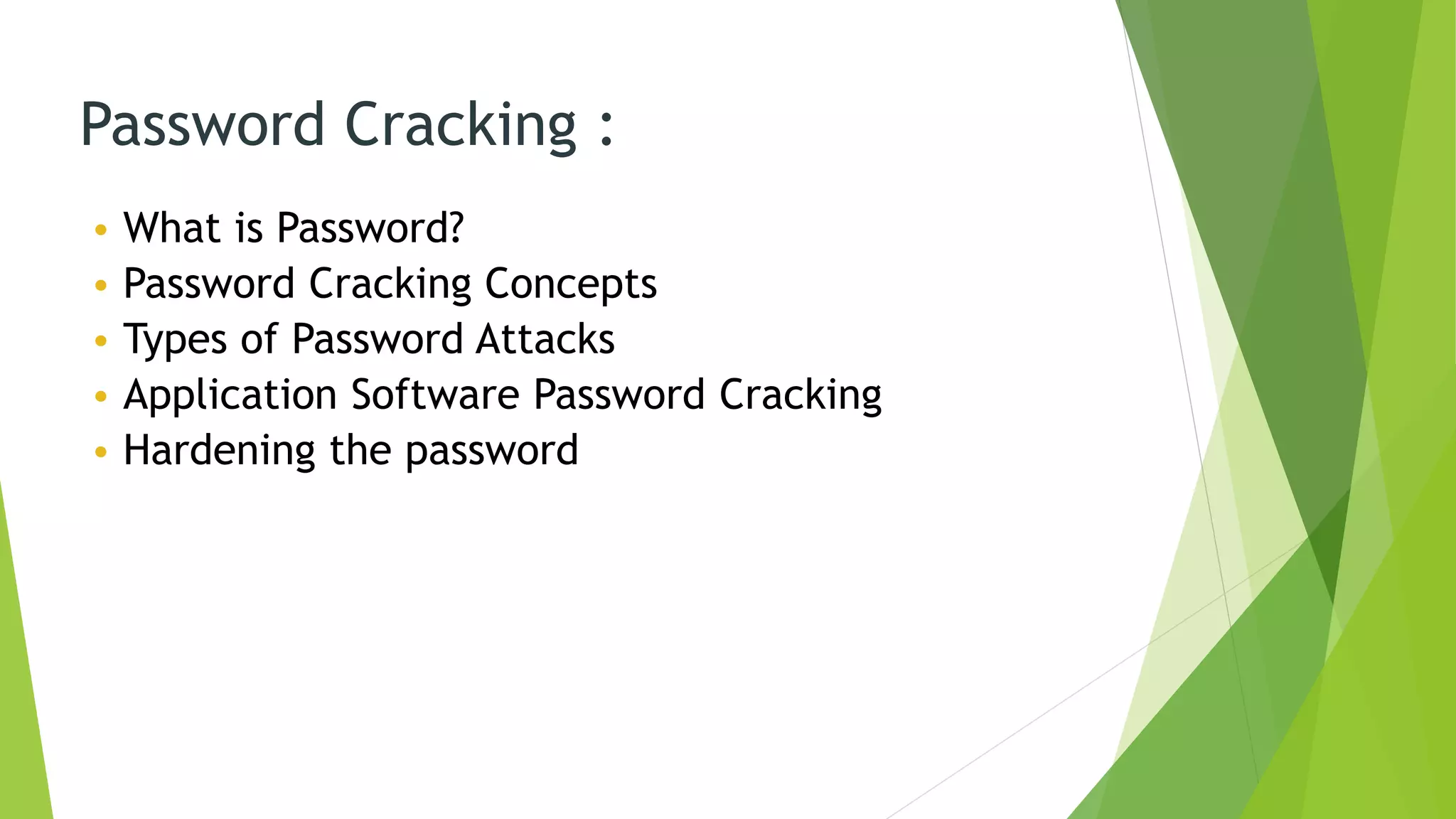 Password Cracking :
• What is Password?
• Password Cracking Concepts
• Types of Password Attacks
• Application Software Password Cracking
• Hardening the password
 