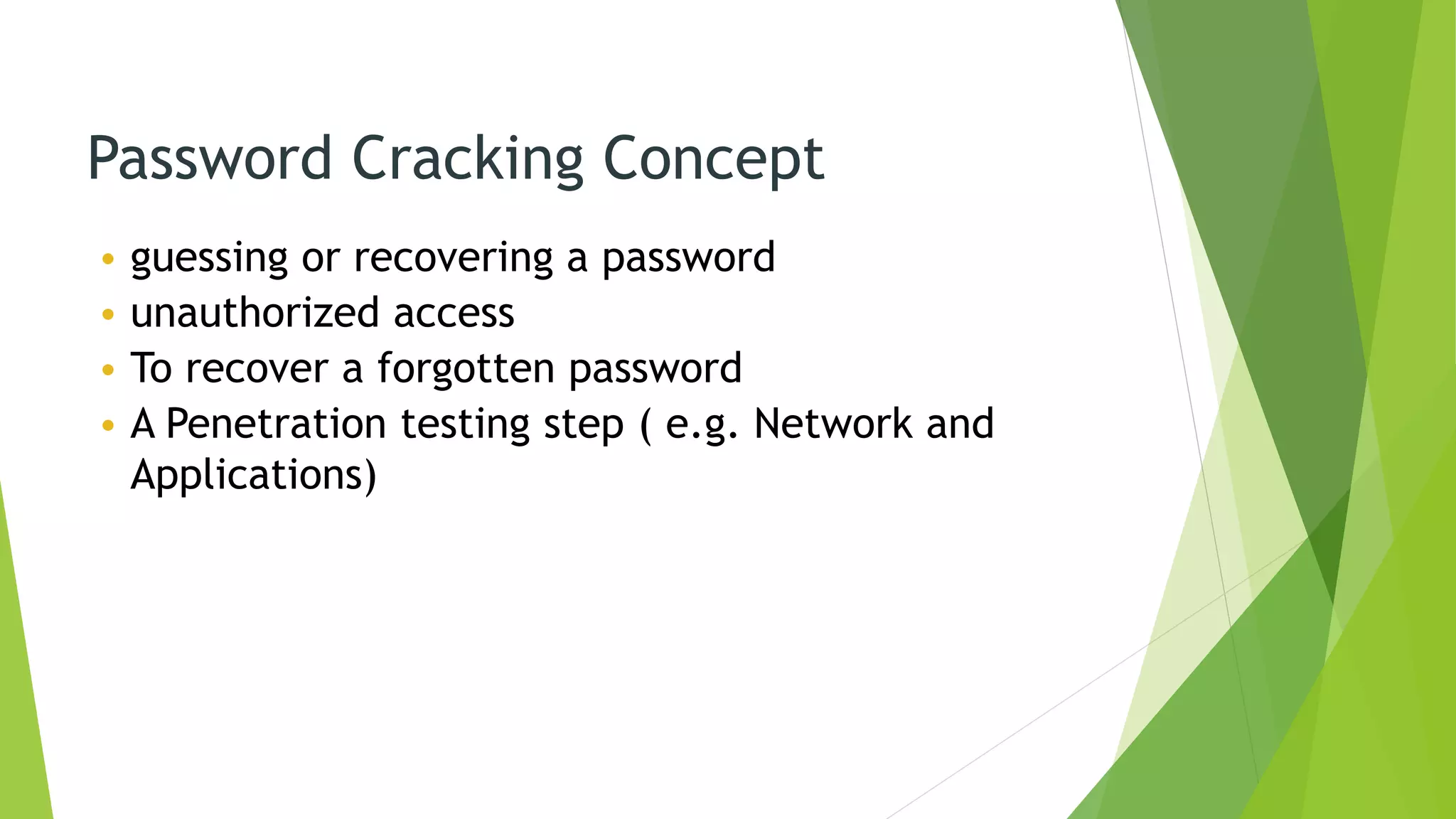 Password Cracking Concept
• guessing or recovering a password
• unauthorized access
• To recover a forgotten password
• A Penetration testing step ( e.g. Network and
Applications)
 