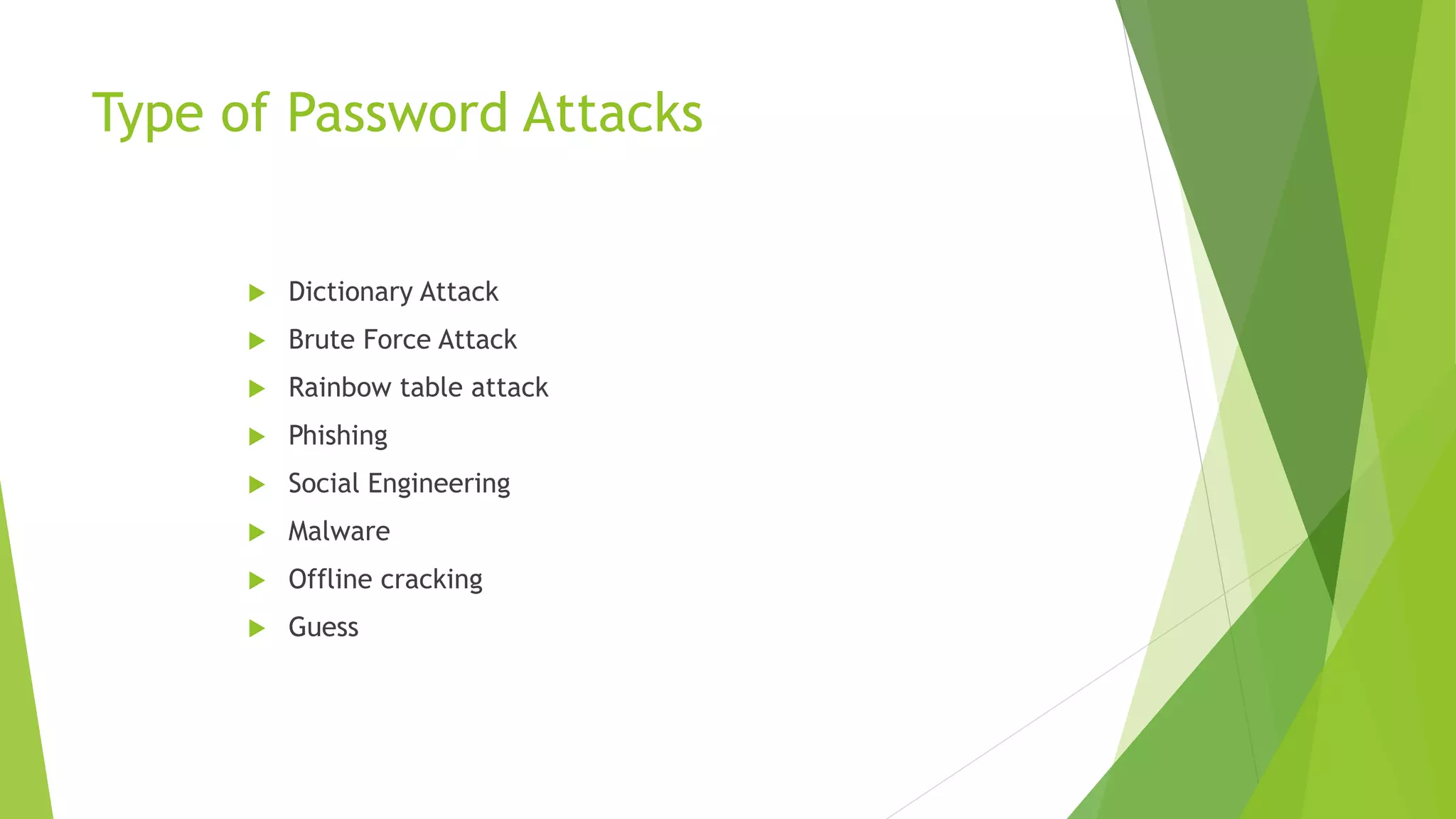 Type of Password Attacks
 Dictionary Attack
 Brute Force Attack
 Rainbow table attack
 Phishing
 Social Engineering
 Malware
 Offline cracking
 Guess
 