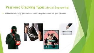 Password Cracking Types:(Social Engineering)
 sometimes very lazy genius non-IT Geeks can guess or find out your password
 