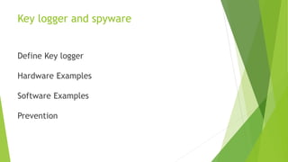 Key logger and spyware
Define Key logger
Hardware Examples
Software Examples
Prevention
 