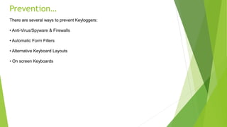 Prevention…
There are several ways to prevent Keyloggers:
• Anti-Virus/Spyware & Firewalls
• Automatic Form Fillers
• Alternative Keyboard Layouts
• On screen Keyboards
 