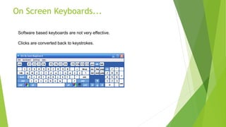 On Screen Keyboards...
Software based keyboards are not very effective.
Clicks are converted back to keystrokes.
 