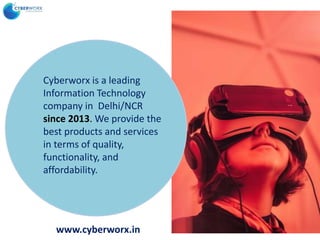 Cyberworx is a leading
Information Technology
company in Delhi/NCR
since 2013. We provide the
best products and services
in terms of quality,
functionality, and
affordability.
www.cyberworx.in
 