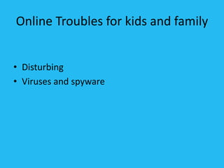 Online Troubles for kids and family
• Disturbing
• Viruses and spyware
 