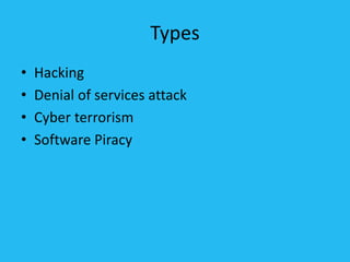 Types
• Hacking
• Denial of services attack
• Cyber terrorism
• Software Piracy
 