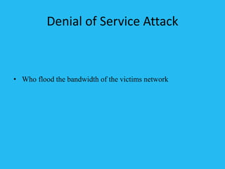 Denial of Service Attack
• Who flood the bandwidth of the victims network
 