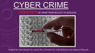 CYBER CRIME
EVOLUTIONOF CRIME FROM BULLETS TO BOOLEAN
Prepared By Aritra Ranjan Das, Aparna Roy, Anwesha Paul, Arijit Mukherjee and Arghaneel Bhaumik
 