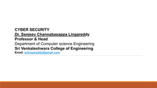 CYBER SECURITY
Dr. Sanjeev Channabasappa Lingareddy
Professor & Head
Department of Computer science Engineering
Sri Venkateshwara College of Engineering
Email: sclingareddy@gmail.com
 
