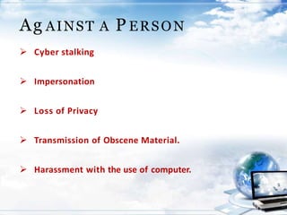 Ag AINST A P ERSON
 Cyber stalking
 Impersonation
 Loss of Privacy
 Transmission of Obscene Material.
 Harassment with the use of computer.
 