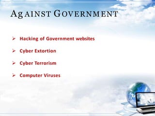 Ag AINST GOVERNMENT
 Hacking of Government websites
 Cyber Extortion
 Cyber Terrorism
 Computer Viruses
 