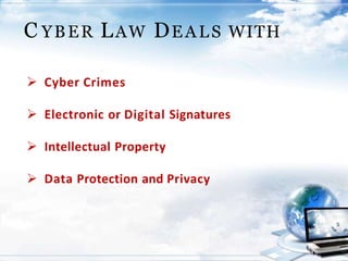 C YBER LAW DEALS WITH
 Cyber Crimes
 Electronic or Digital Signatures
 Intellectual Property
 Data Protection and Privacy
 