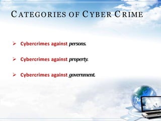 C ATEGORIES OF C YBER C RIME
 Cybercrimes against persons.
 Cybercrimes against property.
 Cybercrimes against government.
 