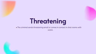 Threatening
• The criminal sends threatening email or comes in contact in chat rooms with
victim.
 