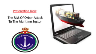 Presentation Topic:
The Risk Of Cyber-Attack
To The Maritime Sector
 
