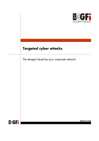 Targeted cyber attacks


The dangers faced by your corporate network




                                              WWW.GFI.COM
 