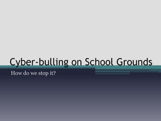 Cyber-bulling on School Grounds
How do we stop it?
 