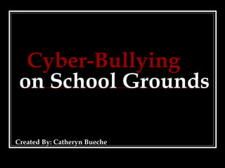Cyber-Bullying   on School Grounds Created By: Catheryn Bueche 