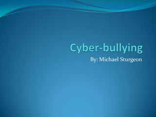 Cyber-bullying By: Michael Sturgeon 