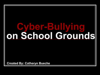 Cyber-Bullying
on School Grounds

Created By: Catheryn Bueche
 