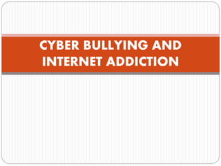 CYBER BULLYING AND
INTERNET ADDICTION
 