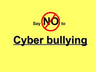 Cyber bullying Say  NO   to 