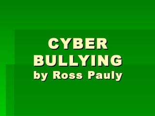 CYBER
BULLYING
by Ross Pauly
 