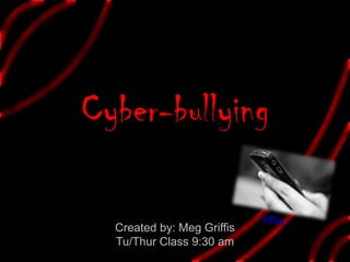 Cyber-bullying  ydhsu Created by: Meg Griffis Tu/Thur Class 9:30 am 