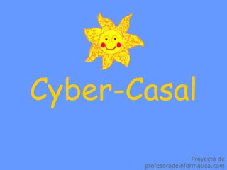 Cyber-Casal
Proyecto de
profesoradeinformatica.com
 