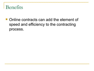 Benefits


Online contracts can add the element of
speed and efficiency to the contracting
process.

 