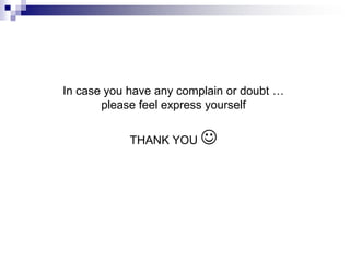 In case you have any complain or doubt …
       please feel express yourself


            THANK YOU   
 