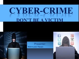 CYBER-CRIME
DON’T BE A VICTIM
Presenter:
Mahmudul Hasan
 