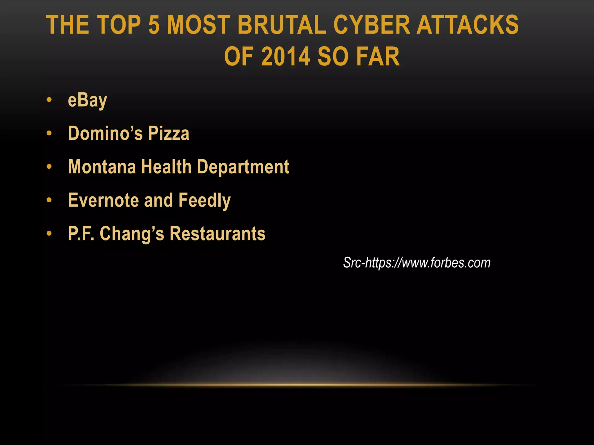 THE TOP 5 MOST BRUTAL CYBER ATTACKS
OF 2014 SO FAR
• eBay
• Domino’s Pizza
• Montana Health Department
• Evernote and Feedly
• P.F. Chang’s Restaurants
Src-https://www.forbes.com
 