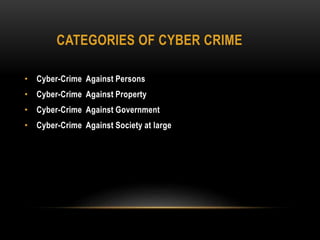 CATEGORIES OF CYBER CRIME
• Cyber-Crime Against Persons
• Cyber-Crime Against Property
• Cyber-Crime Against Government
• Cyber-Crime Against Society at large
 