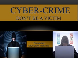 CYBER-CRIME
DON’T BE A VICTIM
Presenter:
ANSHUMAN TRIPATHI
 