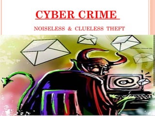 CYBER CRIME
NOISELESS & CLUELESS THEFT
 