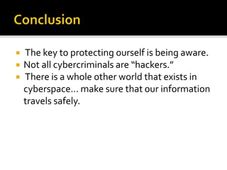  The key to protecting ourself is being aware.
 Not all cybercriminals are “hackers.”
 There is a whole other world that exists in
cyberspace… make sure that our information
travels safely.
 